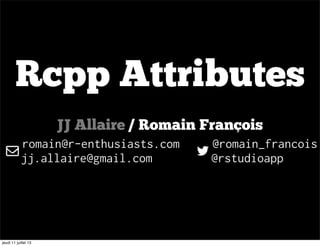 Rcpp Attributes
JJ Allaire / Romain François
romain@r-enthusiasts.com @romain_francois
jj.allaire@gmail.com @rstudioapp
jeudi 11 juillet 13
 