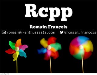 Rcpp
Romain François
romain@r-enthusiasts.com @romain_francois
jeudi 27 juin 13
 
