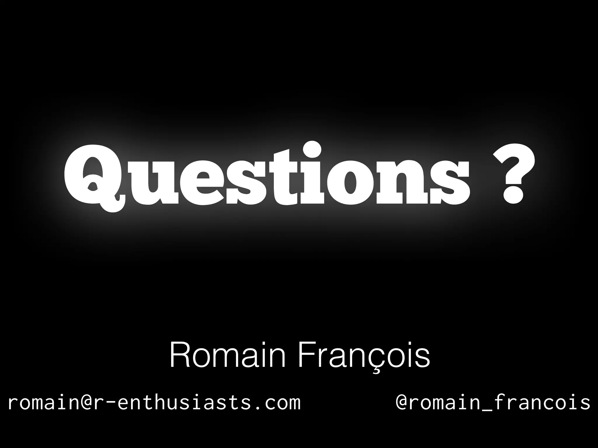 Romain François
romain@r-enthusiasts.com @romain_francois
Questions ?
 