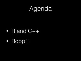 Agenda
• R and C++
• Rcpp11
 