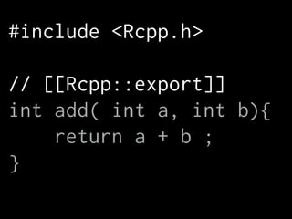 #include <Rcpp.h>
!
// [[Rcpp::export]]
int add( int a, int b){
return a + b ;
}
 