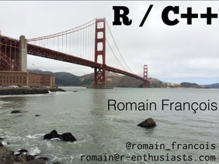 R / C++
Romain François
romain@r-enthusiasts.com
@romain_francois
 
