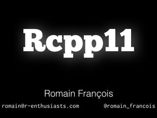 Rcpp11
Romain François
romain@r-enthusiasts.com @romain_francois
 