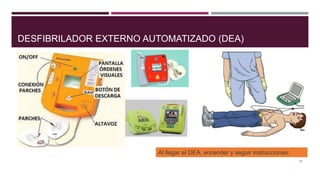 DESFIBRILADOR EXTERNO AUTOMATIZADO (DEA)
15
Al llegar el DEA, encender y seguir instrucciones:
 