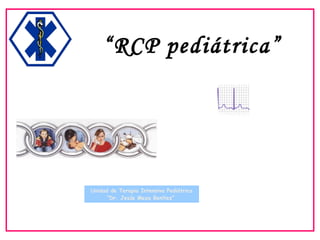 “RCP pediátrica”
Unidad de Terapia Intensiva Pediátrica
“Dr. Jesús Meza Benítez”
 