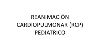 REANIMACIÓN
CARDIOPULMONAR (RCP)
PEDIATRICO
 