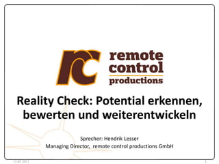 Reality Check: Potential erkennen, bewerten und weiterentwickeln Sprecher: Hendrik Lesser Managing Director,  remote controlproductionsGmbH  03.05.2011 1 