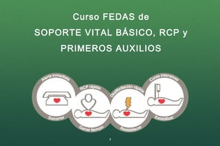 1
Curso FEDAS de
SOPORTE VITAL BÁSICO, RCP y
PRIMEROS AUXILIOS
 