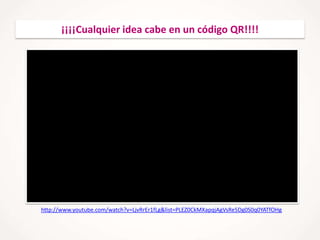 ¡¡¡¡Cualquier idea cabe en un código QR!!!!

http://www.youtube.com/watch?v=LjvRrEr1fLg&list=PLEZ0CkMXapqjAgVsRe5Dg0S0q0YATfOHg

 