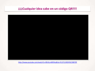 ¡¡¡¡Cualquier idea cabe en un código QR!!!!

http://www.youtube.com/watch?v=0RrXcm89FAo&list=PL37119EB76C39B79F

 