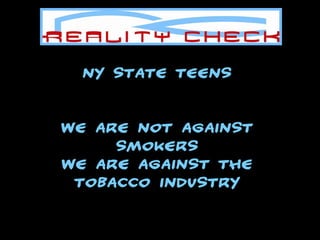 NY State Teens We are NOT against smokers We are against the TOBACCO INDUSTRY 