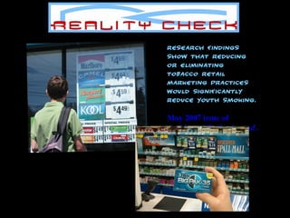 Research findings show that reducing or eliminating tobacco retail marketing practices would significantly reduce youth smoking.   May 2007 issue of  Archives of Pediatrics and Adolescent Medicine  