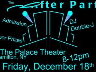 After Party Friday, December 18 th The Palace Theater $ 1  Admission Hamilton, NY Door Prizes  8-12pm DJ Double-J The 