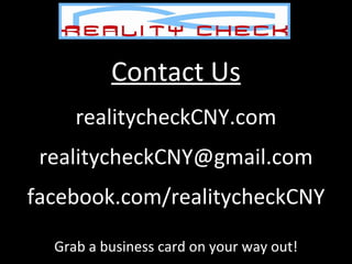 Contact Us realitycheckCNY.com [email_address] facebook.com/realitycheckCNY Grab a business card on your way out! 