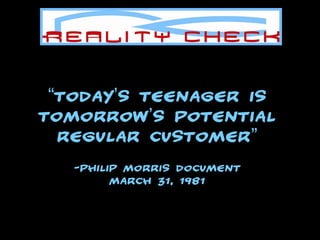 “ Today’s teenager is tomorrow’s potential regular customer” . -Philip Morris Document March 31, 1981 