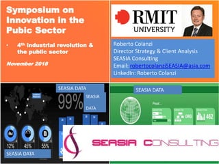 Symposium on
Innovation in the
Pubic Sector
• 4th industrial revolution &
the public sector
November 2018
Roberto Colanzi
Director Strategy & Client Analysis
SEASIA Consulting
Email: robertocolanziSEASIA@asia.com
LinkedIn: Roberto Colanzi
SEASIA DATA
SEASIA DATA
SEASIA
DATA
SEASIA DATA
 