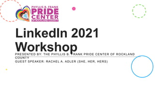 LinkedIn 2021
Workshop
PRESENTED BY: THE PHYLLIS B. FRANK PRIDE CENTER OF ROCKLAND
COUNTY
GUEST SPEAKER: RACHEL A. ADLER (SHE, HER, HERS)
 