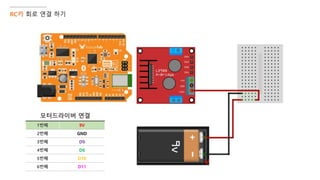 RC카 회로 연결 하기
모터드라이버 연결
1번째 9V
2번째 GND
3번째 D9
4번째 D6
5번째 D10
6번째 D11
 
