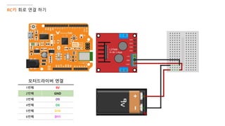 RC카 회로 연결 하기
모터드라이버 연결
1번째 9V
2번째 GND
3번째 D9
4번째 D6
5번째 D10
6번째 D11
 