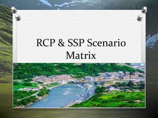 RCP & SSP Scenario
Matrix
 