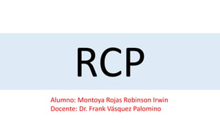 RCP
Alumno: Montoya Rojas Robinson Irwin
Docente: Dr. Frank Vásquez Palomino
 