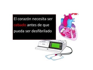 El corazón necesita ser
cebado antes de que
pueda ser desfibrilado
 