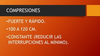 COMPRESIONES
•FUERTE Y RÁPIDO.
•100 A 120 CM.
•CONSTANTE (REDUCIR LAS
INTERRUPCIONES AL MÍNIMO).
 