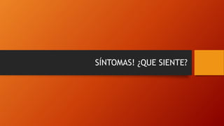 SÍNTOMAS! ¿QUE SIENTE?
 