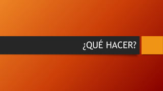 ¿QUÉ HACER?
 