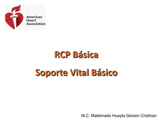 RCP Básica
Soporte Vital Básico
M.C. Maldonado Huayta Gerson Cristhian
 