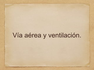 Vía aérea y ventilación.
 