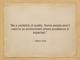 “Be a yardstick of quality. Some people aren’t
used to an environment where excellence is
expected.”
– Steve Jobs.
 