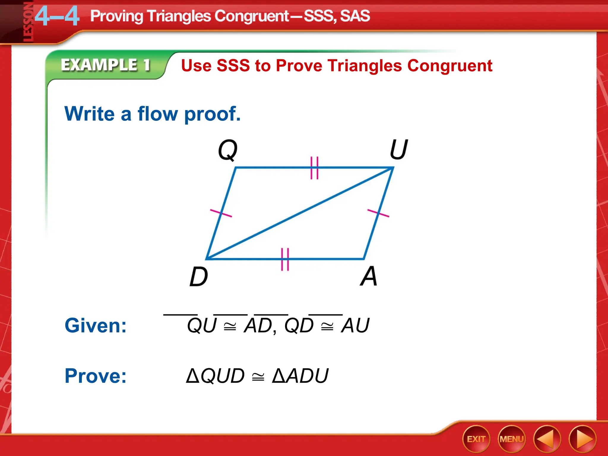 Use SSS to Prove Triangles Congruent
Write a flow proof.
Prove: ΔQUD  ΔADU
Given: QU  AD, QD  AU
___ ___ ___ ___
 