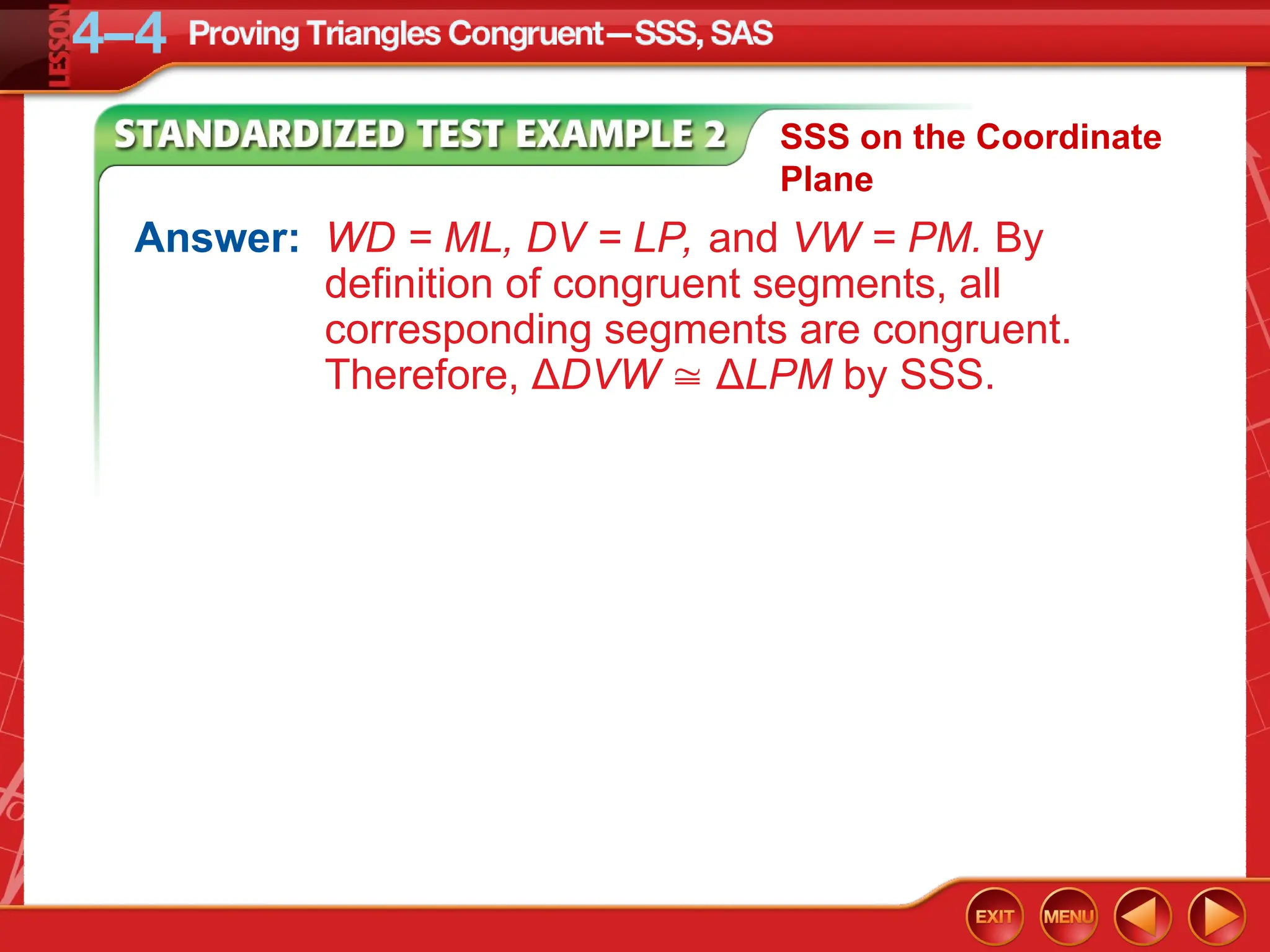 Answer: WD = ML, DV = LP, and VW = PM. By
definition of congruent segments, all
corresponding segments are congruent.
Therefore, ΔDVW  ΔLPM by SSS.
SSS on the Coordinate
Plane
 