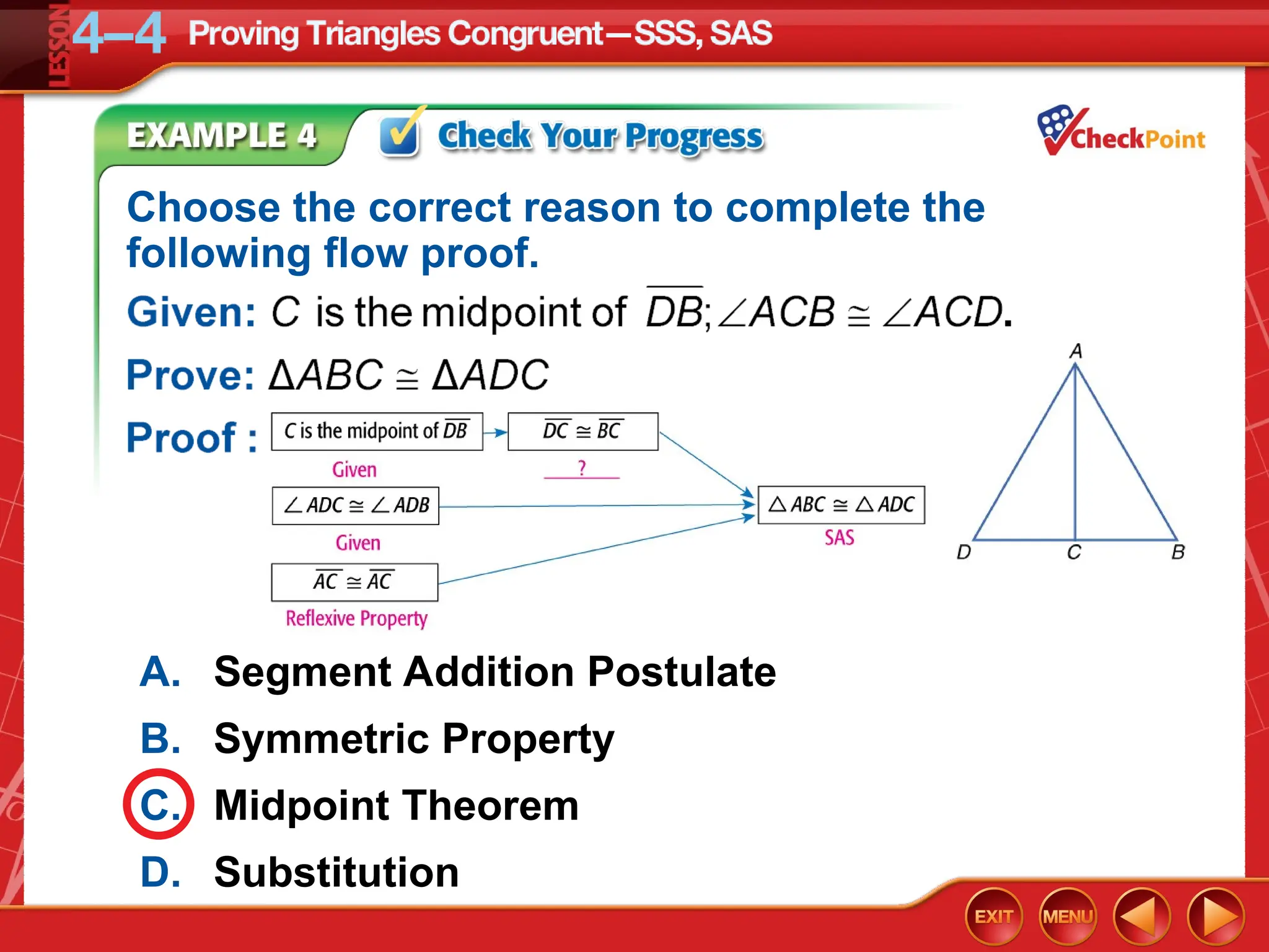 Choose the correct reason to complete the
following flow proof.
A. Segment Addition Postulate
B. Symmetric Property
C. Midpoint Theorem
D. Substitution
 