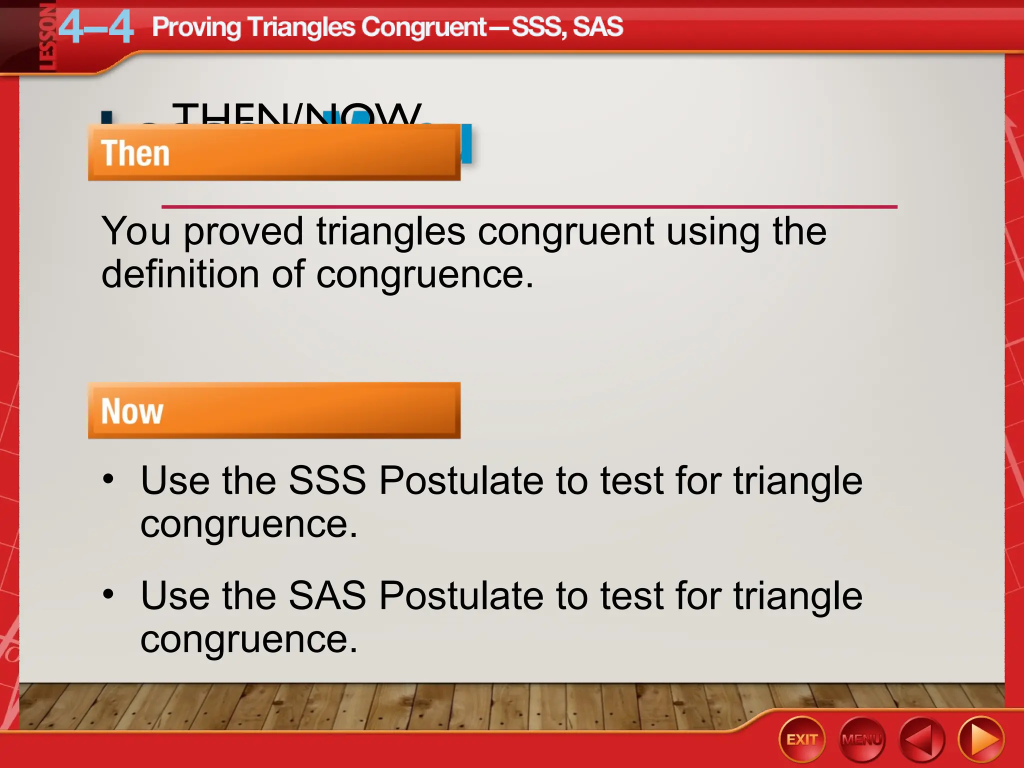 THEN/NOW
You proved triangles congruent using the
definition of congruence.
• Use the SSS Postulate to test for triangle
congruence.
• Use the SAS Postulate to test for triangle
congruence.
 