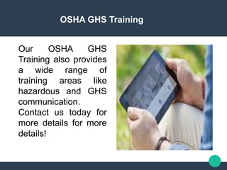 OSHA GHS Training
Our OSHA GHS
Training also provides
a wide range of
training areas like
hazardous and GHS
communication.
Contact us today for
more details for more
details!
 