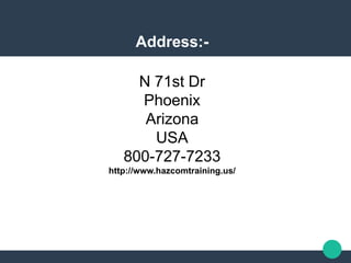 Address:-
N 71st Dr
Phoenix
Arizona
USA
800-727-7233
http://www.hazcomtraining.us/
 