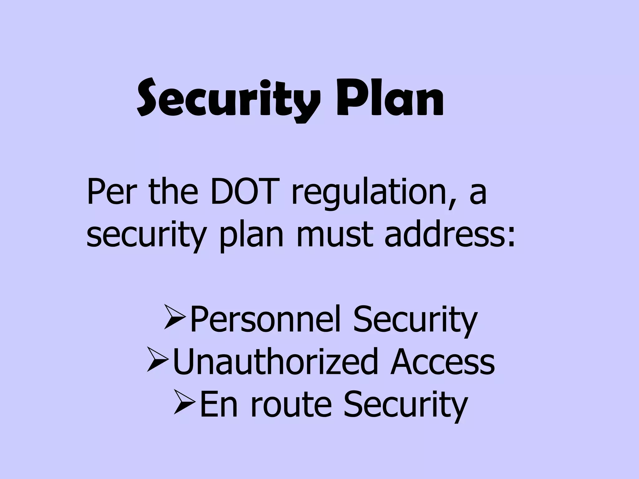 Per the DOT regulation, a  security plan must address: Personnel Security Unauthorized Access En route Security Security Plan  