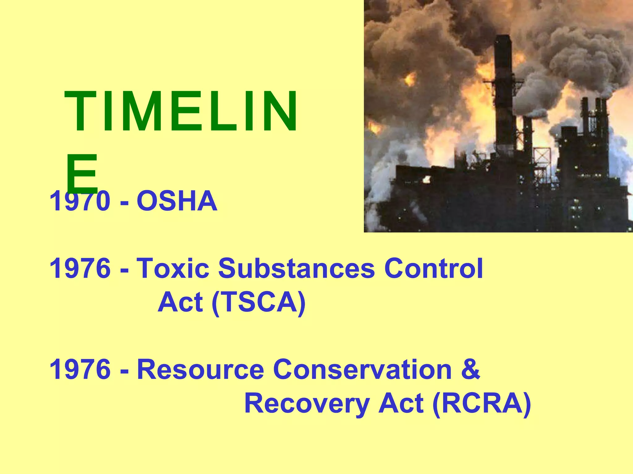 1970 - OSHA 1976 - Toxic Substances Control Act (TSCA) 1976 - Resource Conservation &  Recovery Act (RCRA) TIMELINE 