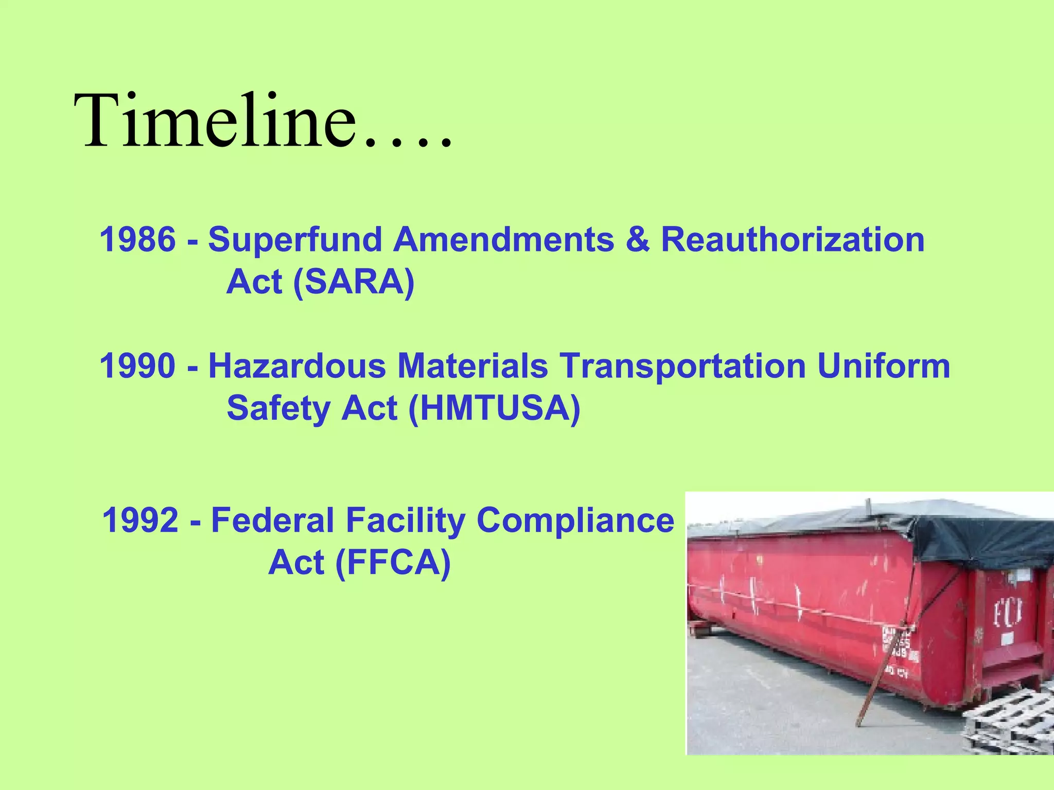1986 - Superfund Amendments & Reauthorization Act (SARA) 1990 - Hazardous Materials Transportation Uniform Safety Act (HMTUSA) 1992 - Federal Facility Compliance  Act (FFCA) Timeline…. 