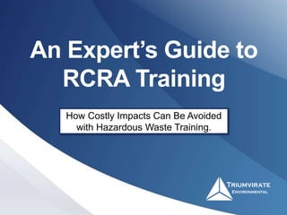 An Expert’s Guide to
RCRA Training
How Costly Impacts Can Be Avoided
with Hazardous Waste Training.
 
