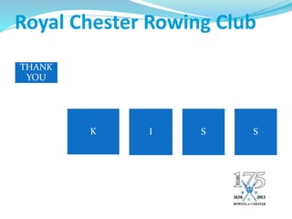 Royal Chester Rowing Club
THANK
YOU
K I S S
 