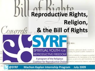 Reproductive Rights,Religion, & the Bill of Rights @SYRF        Machon Kaplan Internship Program     July 2009 @SYRF        Machon Kaplan Internship Program     July 2009 