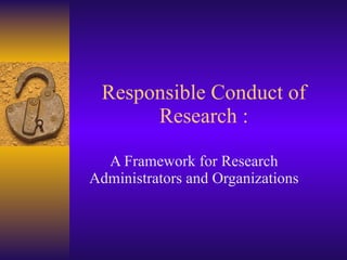 Responsible Conduct of Research : A Framework for Research Administrators and Organizations 
