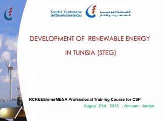 August 21st 2013 - Amman - Jordan
DEVELOPMENT OF RENEWABLE ENERGY
IN TUNISIA (STEG)
RCREEE/enerMENA Professional Training Course for CSP
 