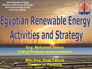 Eng. Mohamed Seliem
G.M of Projects Implementation
MSc.Eng. Ehab Farouk
Director of Planning
Arab Republic of Egypt
Ministry of Electricity & Energy
New & Renewable Energy
Authority (NREA)
 
