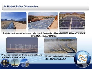 IV. Project Before Construction
Projet centrale géothermique
de 5 MWe à GUELMA
Projet de réalisation d’une ferme éolienne
de 20MW à KHENCHELA
Projets centrales en panneaux photovoltaïques de 3 MW à DJANET,9 MW à TINDOUF
et 13 MW à TAMANRASSET
 