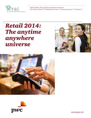 Retail 2014:
The anytime
anywhere
universe
www.pwc.in
Retail 2014: The anytime anywhere universe
The retailer’s dilemmap3
/Technology all the way p4
/Connecting the dots p10
/Conclusion p14
 
