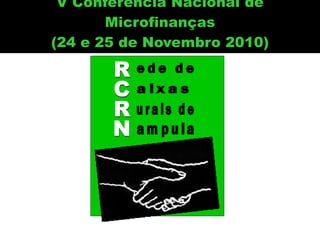 V Conferencia Nacional de
Microfinanças
(24 e 25 de Novembro 2010)
 